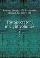 The Spectator : in eight volumes. 7, Addison, Joseph, 1672-1719,Steele, Richard, Sir, 1672-1729 