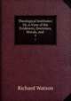 Theological Institutes: Or, A View of the Evidences, Doctrines, Morals, and .. 1, Watson, Richard 