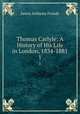 Thomas Carlyle: A History of His Life in London, 1834-1881. 1, James Anthony Froude 