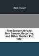 Tom Sawyer Abroad: Tom Sawyer, Detective, and Other Stories, Etc. Etc., Mark Twain 