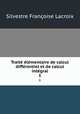 Traite? e?le?mentaire de calcul diffe?rentiel et de calcul inte?gral, Silvestre Francoise Lacroix 