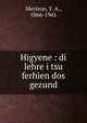 Higyene : di lehre i tsu ferhien dos gezund, Merison, Y. A., 1866-1941 