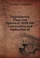 Trigonometry, Plane and Spherical: With the Construction and Application of ., Thomas Simpson 
