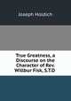 True Greatness, a Discourse on the Character of Rev. Willbur Fisk, S.T.D ., Joseph Holdich 