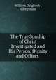 The True Sonship of Christ Investigated and His Person, Dignity and Offices ., William Dalgliesh , Clergyman 