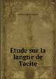 Etude sur la langue de Tacite., Leopold Eugene Constans 