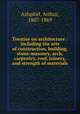 Treatise on architecture : including the arts of construction, building, stone-masonry, arch, carpentry, roof, joinery, and strength of materials, Ashpitel, Arthur, 1807-1869 