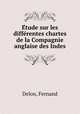 E?tude sur les diffe?rentes chartes de la Compagnie anglaise des Indes, Delon, Fernand 