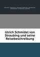 Ulrich Schmidel von Straubing und seine Reisebeschreibung, Johannes E . Mondschein, Straubing K. Realschule . Jahresberichte , Jahresberichte, K . Realschule, Straubing 