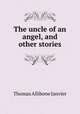 The uncle of an angel, and other stories, Janvier Thomas Allibone 