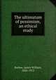 The ultimatum of pessimism, an ethical study, Barlow, James William, 1826-1913 