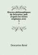 uvres philosophiques de Descartes, pub. d`aprs les textes originaux avee .. 3, Rene Descartes 
