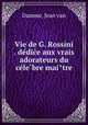 Vie de G. Rossini . de?dic?e aux vrais adorateurs du ce?le?bre mai?tre, Damme, Jean van 