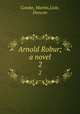 Arnold Robur; a novel. 2, Combe, Martin,Lisle, Duncan 