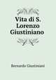 Vita di S. Lorenzo Giustiniano ., Bernardo Giustiniani 