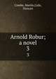 Arnold Robur; a novel. 3, Combe, Martin,Lisle, Duncan 