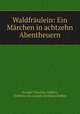 Waldfraulein: Ein Marchen in achtzehn Abentheuern, Joseph Christian Zedlitz, Freiherr von Joseph Christian Zedlitz 