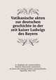 Vatikanische akten zur deutschen geschichte in der zeit kaiser Ludwigs des Bayern, K. Akademie der wissenschaften, Munich. Historische commission, ed. [from old catalog],Archivio vaticano,Riezler, Sigmund, 1843-1927 