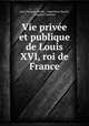 Vie privee et publique de Louis XVI, roi de France, Jean-Francois Andre 
