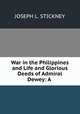 War in the Philippines and Life and Glorious Deeds of Admiral Dewey: A ., Joseph L. Stickney 