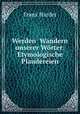 Werden& Wandern unserer Worter: Etymologische Plaudereien, Franz Harder 