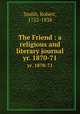The Friend : a religious and literary journal. yr. 1870-71, Smith, Robert, 1752-1838 