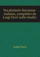 Vocabolario-ferrarese-italiano, compilato da Luigi Ferri sullo studio ., Luigi Ferri 