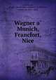 Wagner a? Munich, Francfort, Nice, Chambrun, Joseph-Dominique-Aldebert de Pineton, comte de, 1821-1899 