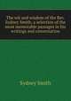 The wit and wisdom of the Rev. Sydney Smith; a selection of the most memorable passages in his writings and conversation, Smith, Sydney 