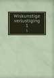 Wiskunstige verlustiging. 1, Wiskundig genootschap, onder de zinspreuk: "Een onvermoeide arbeid komt alles te boven", Amsterdam. [from old catalog],Pre-1801 Imprint Collection (Library of Congress) DLC [from old catalog] 