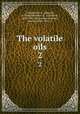 The volatile oils. 2, Gildemeister, E. (Eduard), b. 1860,Hoffmann, Fr. (Friedrich), 1832-1904, joint author,Kremers, Edward, 1865-1941, tr 