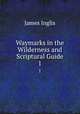 Waymarks in the Wilderness and Scriptural Guide. 1, Inglis James 