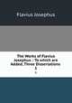The Works of Flavius Josephus .: To which are Added, Three Dissertations .. 1, Flavius Josephus 