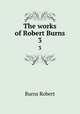 The works of Robert Burns. 3, Burns Robert 