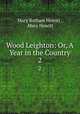 Wood Leighton: Or, A Year in the Country. 2, Mary Botham Howitt , Mary Howitt 