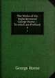 The Works of the Right Reverend George Horne .: To which are Prefixed .. 4, Horne George 