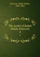 The works of Ralph Waldo Emerson. 4, Emerson, Ralph Waldo, 1803-1882 