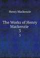 The Works of Henry Mackenzie .. 3, Henry Mackenzie 