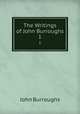 The Writings of John Burroughs. 1, John Burroughs 