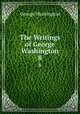 The Writings of George Washington. 8, George Washington 