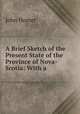 A Brief Sketch of the Present State of the Province of Nova-Scotia: With a ., John Homer 