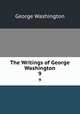 The Writings of George Washington. 9, George Washington 