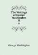 The Writings of George Washington. 11, George Washington 