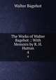 The Works of Walter Bagehot .: With Memoirs by R. H. Hutton. 4, Bagehot, Walter, 1826-1877 