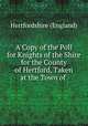 A Copy of the Poll for Knights of the Shire for the County of Hertford, Taken at the Town of ., Hertfordshire (England) 