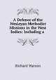 A Defence of the Wesleyan Methodist Missions in the West Indies: Including a ., Watson, Richard 