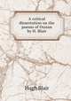 A critical dissertation on the poems of Ossian by H. Blair., Blair, Hugh 