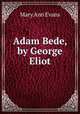 Adam Bede, by George Eliot, Mary Ann Evans 