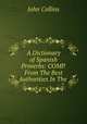 A Dictionary of Spanish Proverbs: COMP. From The Best Authorities In The ., John Collins 