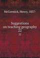 Suggestions on teaching geography. 22, McCormick, Henry, 1837- 